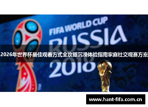 2026年世界杯最佳观看方式全攻略沉浸体验指南家庭社交观赛方案
