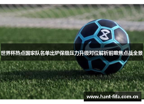 世界杯热点国家队名单出炉保级压力升级对位解析前瞻焦点战全景