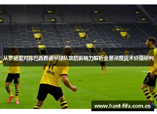 从罗德里对阵巴西看德甲球队攻防影响力解析全景深度战术价值研判