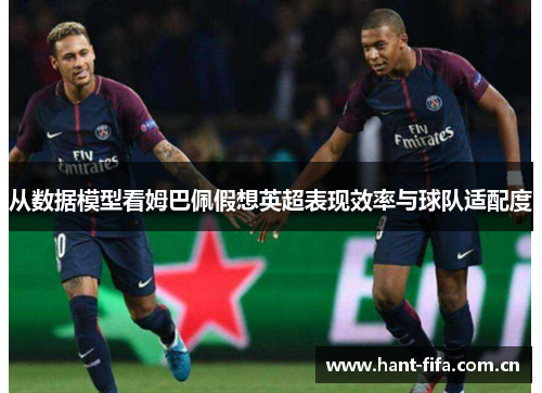 从数据模型看姆巴佩假想英超表现效率与球队适配度
